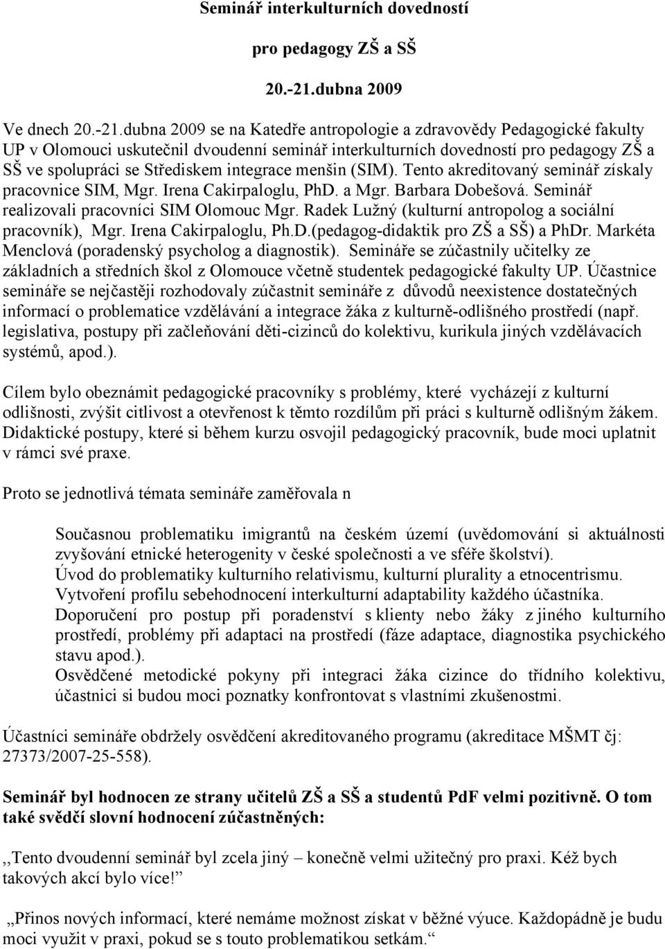 dubna 2009 se na Katedře antropologie a zdravovědy Pedagogické fakulty UP v Olomouci uskutečnil dvoudenní seminář interkulturních dovedností pro pedagogy ZŠ a SŠ ve spolupráci se Střediskem integrace