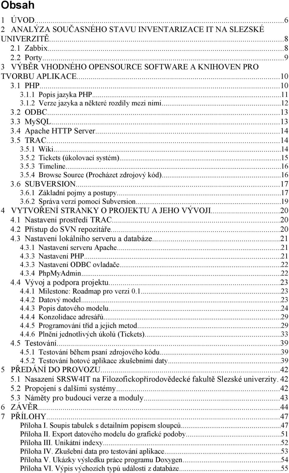 ..15 3.5.3 Timeline...16 3.5.4 Browse Source (Procházet zdrojový kód)...16 3.6 SUBVERSION...17 3.6.1 Základní pojmy a postupy...17 3.6.2 Správa verzí pomocí Subversion.