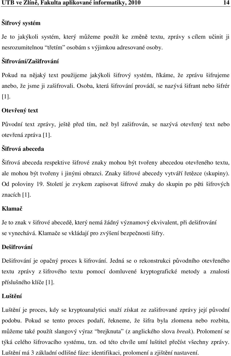 Osoba, která šifrování provádí, se nazývá šifrant nebo šifrér [1]. Otevřený text Původní text zprávy, ještě před tím, než byl zašifrován, se nazývá otevřený text nebo otevřená zpráva [1].