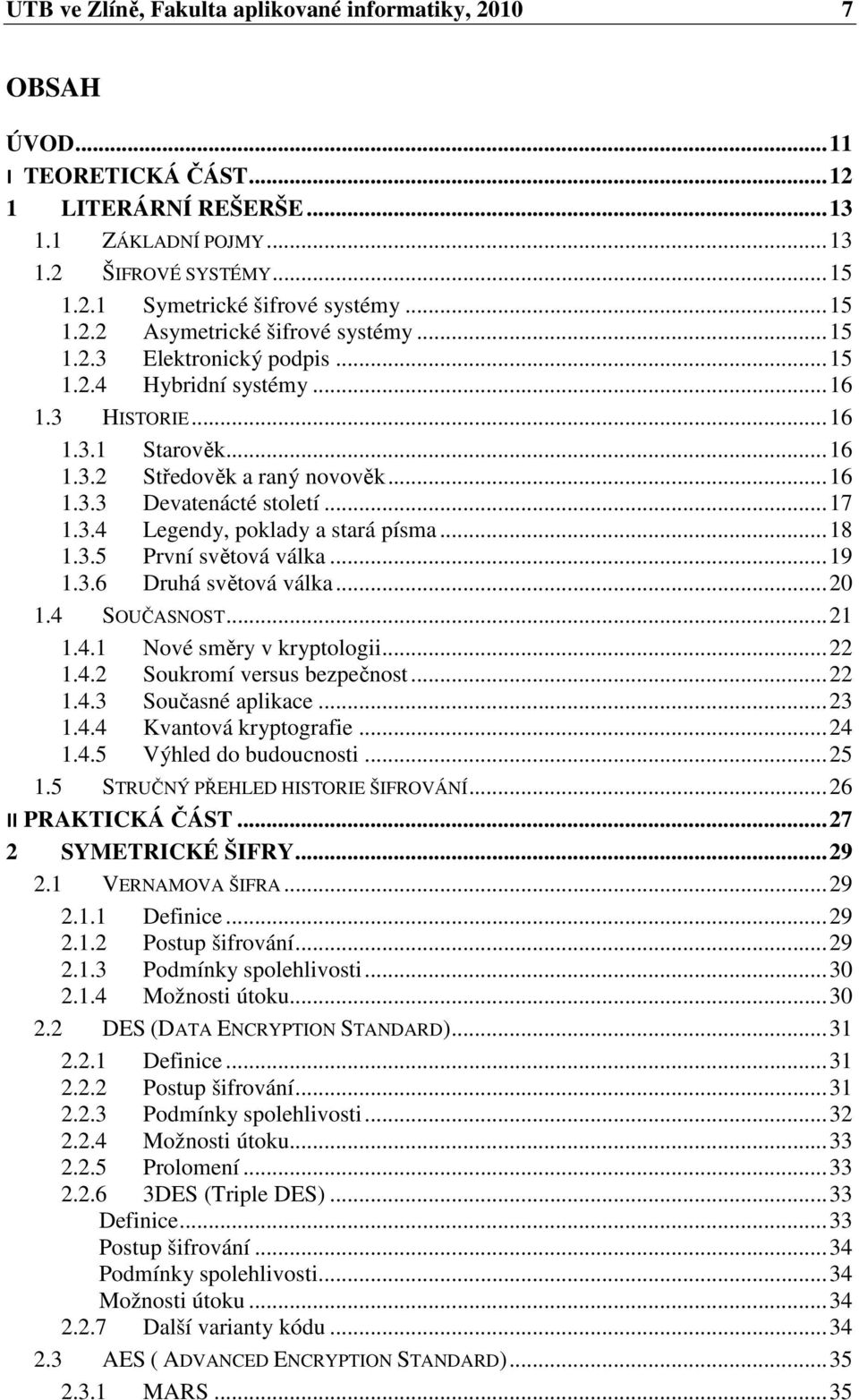 .. 17 1.3.4 Legendy, poklady a stará písma... 18 1.3.5 První světová válka... 19 1.3.6 Druhá světová válka... 20 1.4 SOUČASNOST... 21 1.4.1 Nové směry v kryptologii... 22 1.4.2 Soukromí versus bezpečnost.