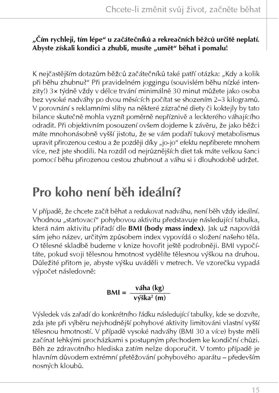 ) 3 týdně vždy v délce trvání minimálně 30 minut můžete jako osoba bez vysoké nadváhy po dvou měsících počítat se shozením 2 3 kilogramů.