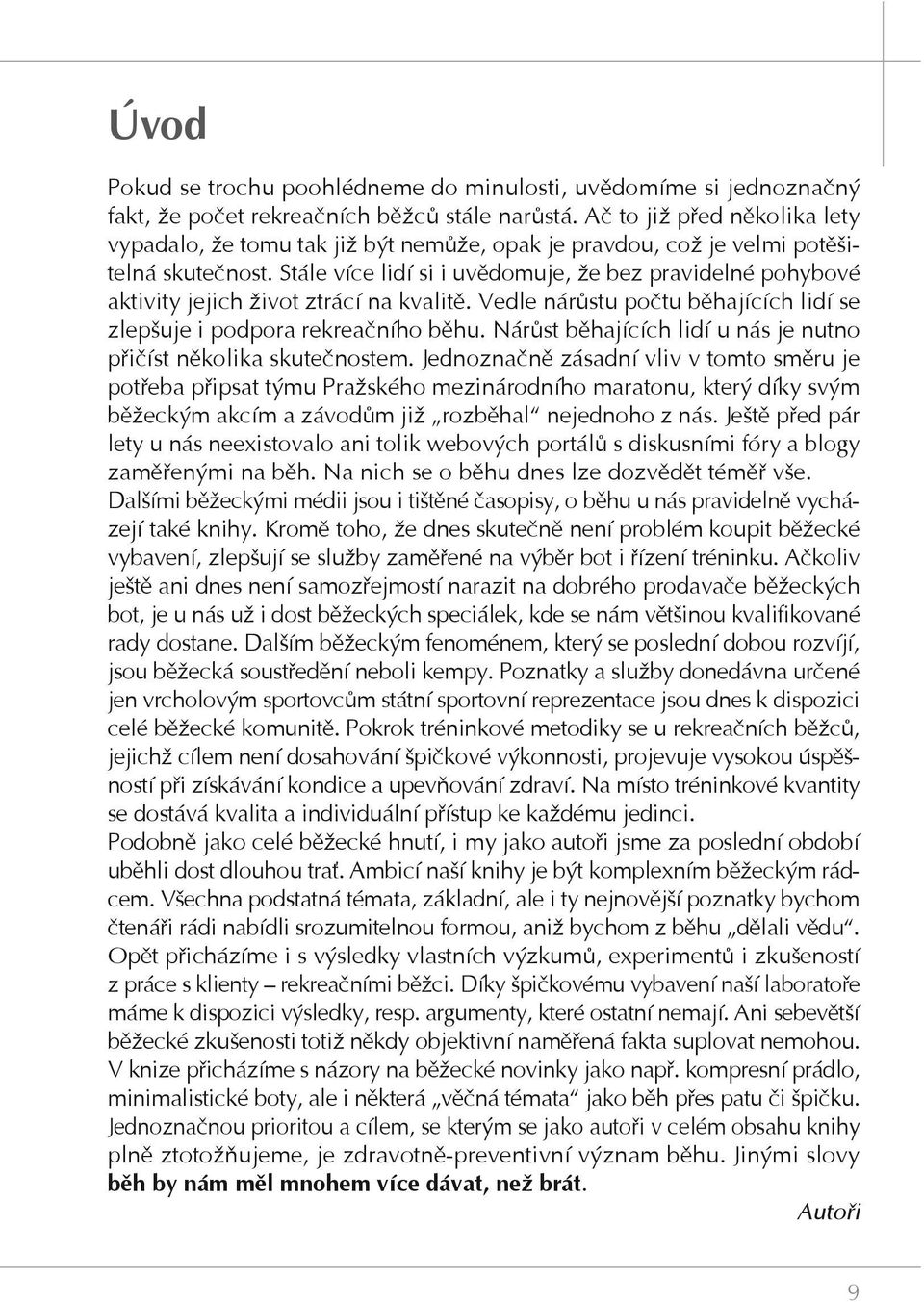 Stále více lidí si i uvědomuje, že bez pravidelné pohybové aktivity jejich život ztrácí na kvalitě. Vedle nárůstu počtu běhajících lidí se zlepšuje i podpora rekreačního běhu.