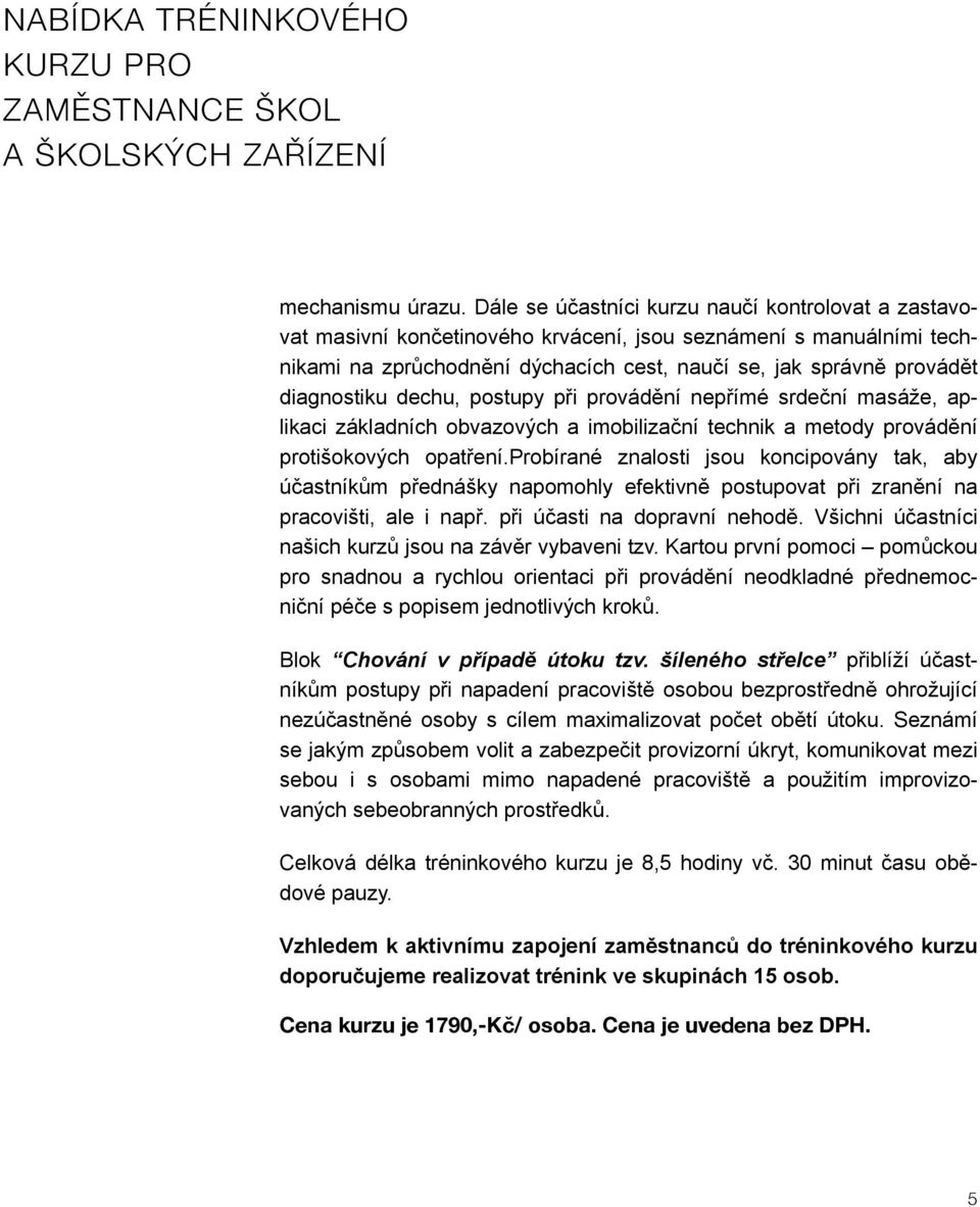 diagnostiku dechu, postupy při provádění nepřímé srdeční masáže, aplikaci základních obvazových a imobilizační technik a metody provádění protišokových opatření.