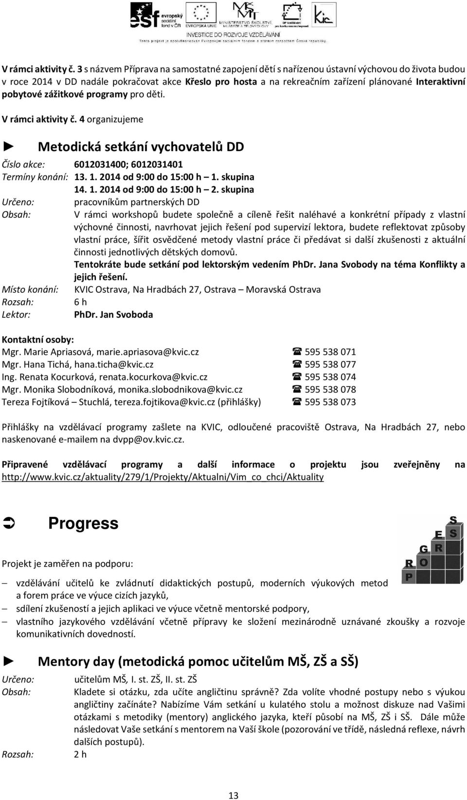 pobytové zážitkové programy pro děti.  4 organizujeme Metodická setkání vychovatelů DD Číslo akce: 6012031400; 6012031401 Termíny konání: 13. 1. 2014 od 9:00 do 15:00 h 1. skupina 14. 1. 2014 od 9:00 do 15:00 h 2.