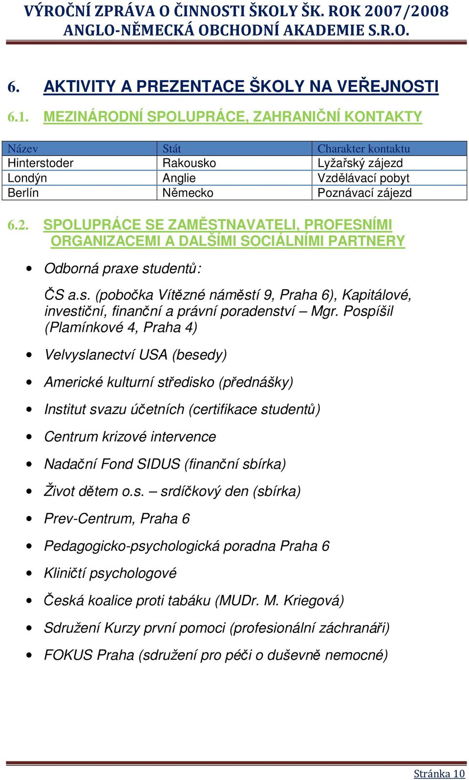 SPOLUPRÁCE SE ZAMĚSTNAVATELI, PROFESNÍMI ORGANIZACEMI A DALŠÍMI SOCIÁLNÍMI PARTNERY Odborná praxe studentů: ČS a.s. (pobočka Vítězné náměstí 9, Praha 6), Kapitálové, investiční, finanční a právní poradenství Mgr.