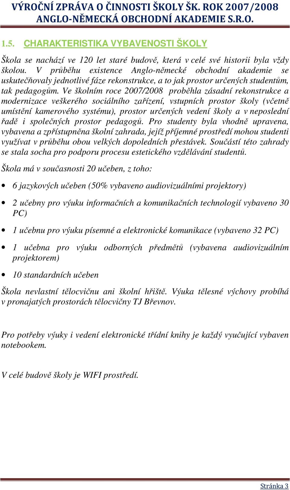 Ve školním roce 2007/2008 proběhla zásadní rekonstrukce a modernizace veškerého sociálního zařízení, vstupních prostor školy (včetně umístění kamerového systému), prostor určených vedení školy a v