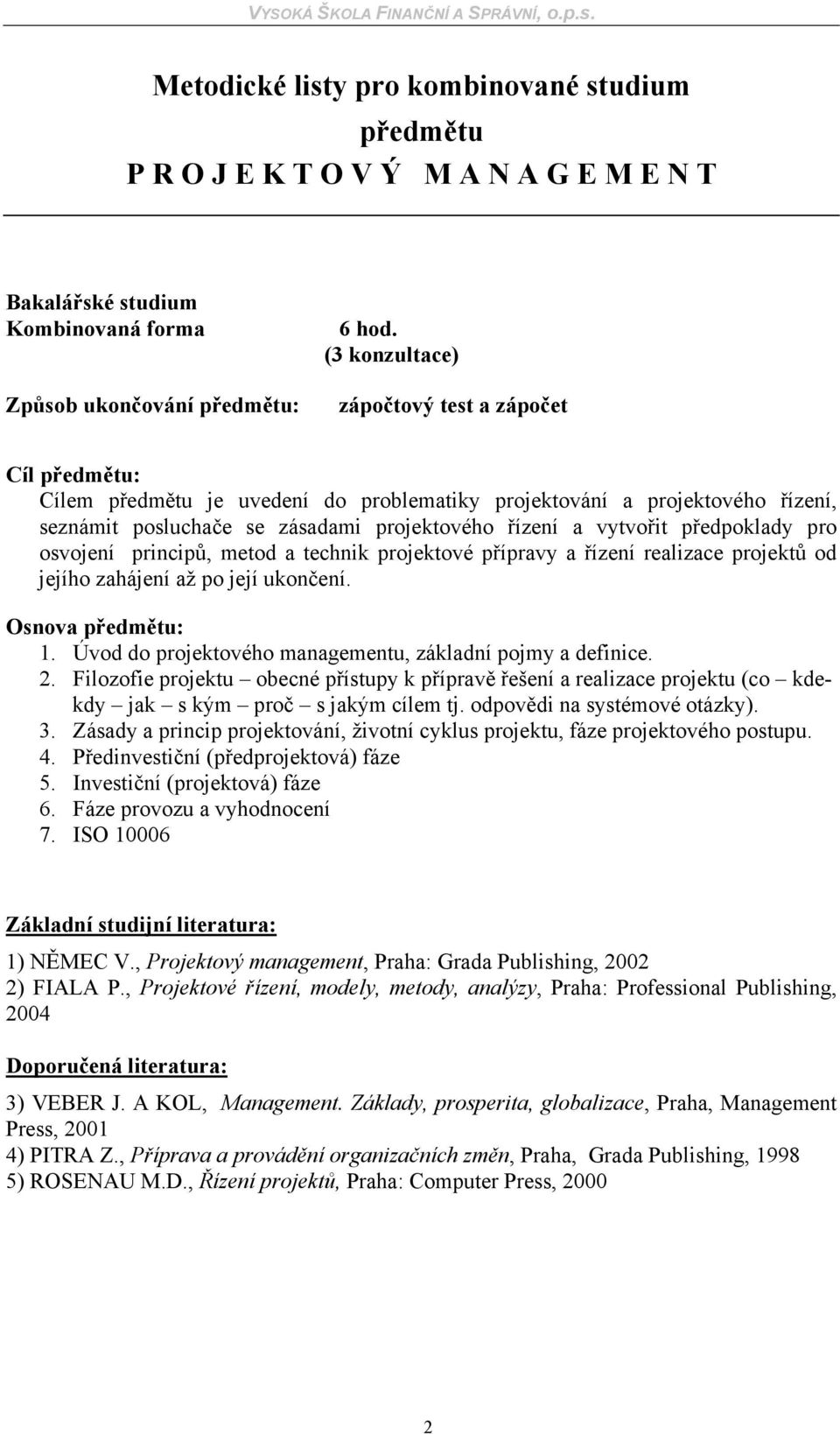 osvojení principů, metod a technik projektové přípravy a řízení realizace projektů od jejího zahájení až po její ukončení. Osnova : 1. Úvod do projektového managementu, základní pojmy a definice. 2.