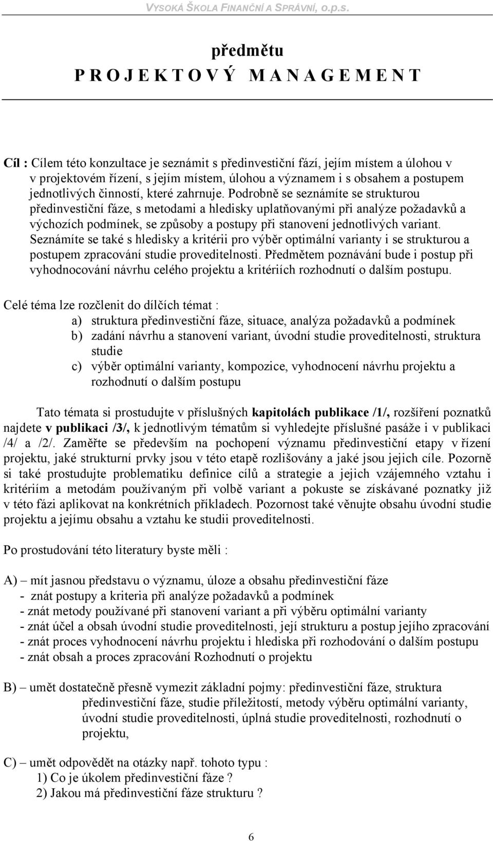 Podrobně se seznámíte se strukturou předinvestiční fáze, s metodami a hledisky uplatňovanými při analýze požadavků a výchozích podmínek, se způsoby a postupy při stanovení jednotlivých variant.