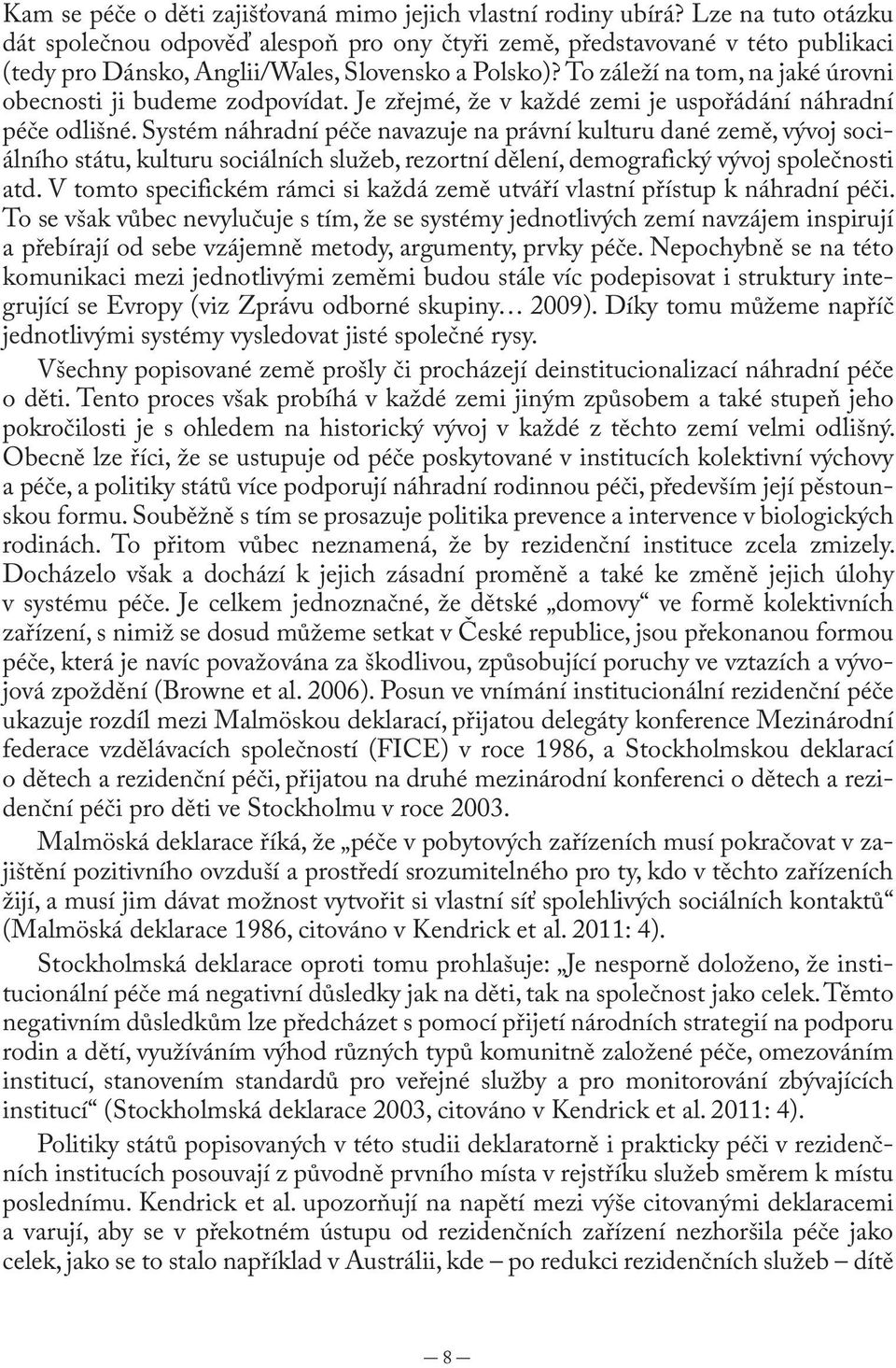 To záleží na tom, na jaké úrovni obecnosti ji budeme zodpovídat. Je zřejmé, že v každé zemi je uspořádání náhradní péče odlišné.