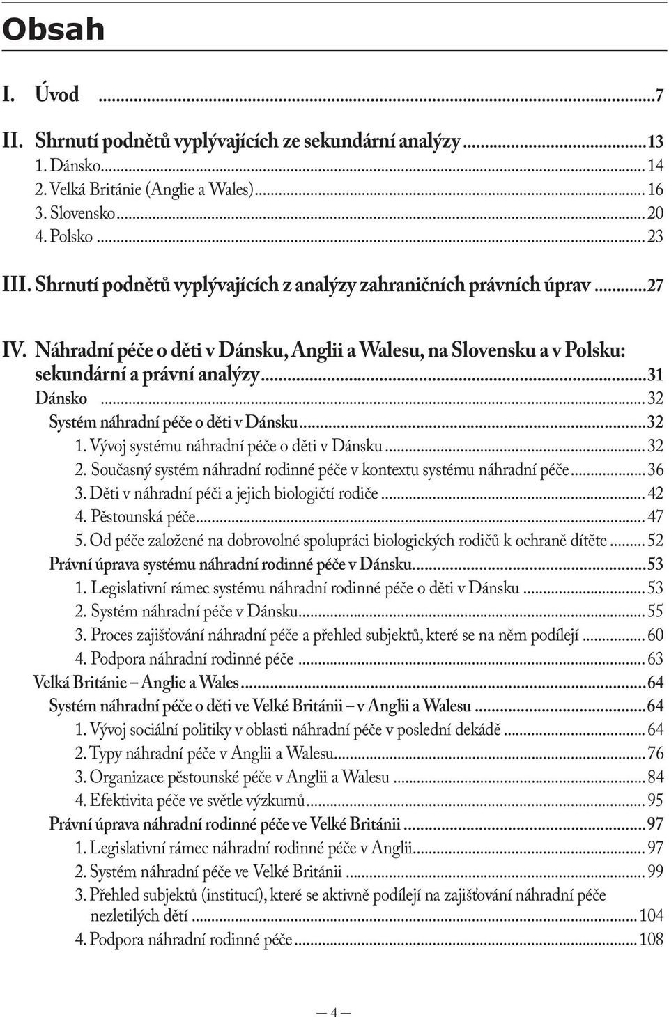 ..32 Systém náhradní péče o děti v Dánsku...32 1. Vývoj systému náhradní péče o děti v Dánsku...32 2. Současný systém náhradní rodinné péče v kontextu systému náhradní péče...36 3.