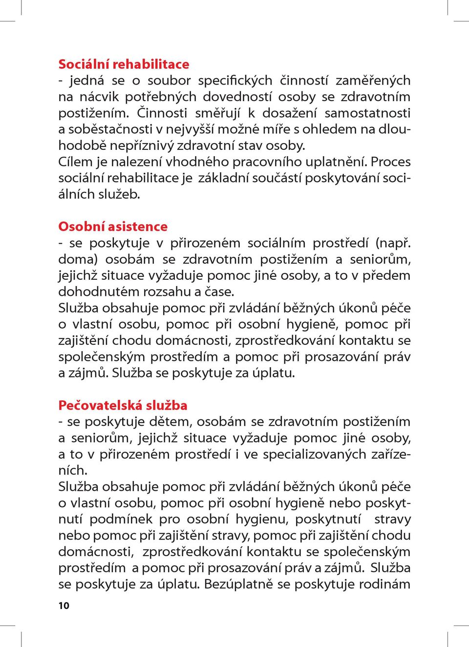 Proces sociální rehabilitace je základní součástí poskytování sociálních služeb. Osobní asistence - se poskytuje v přirozeném sociálním prostředí (např.