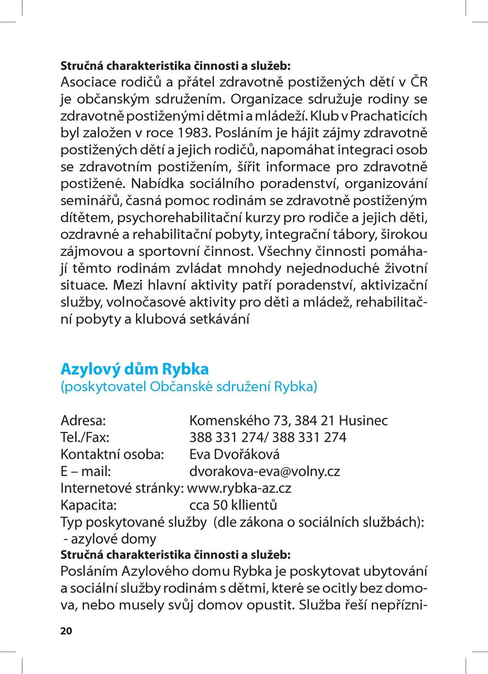 Nabídka sociálního poradenství, organizování seminářů, časná pomoc rodinám se zdravotně postiženým dítětem, psychorehabilitační kurzy pro rodiče a jejich děti, ozdravné a rehabilitační pobyty,