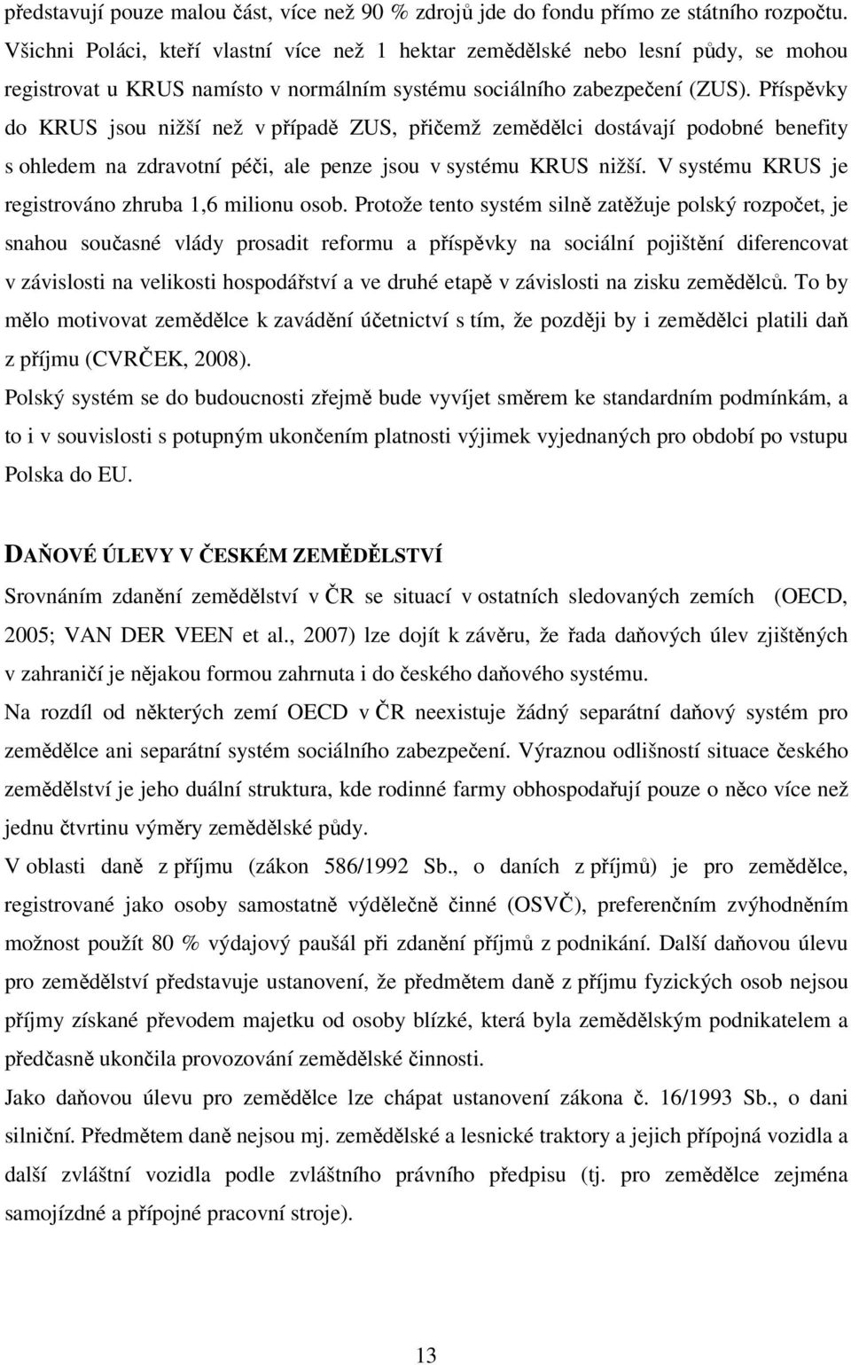 Příspěvky do KRUS jsou nižší než v případě ZUS, přičemž zemědělci dostávají podobné benefity s ohledem na zdravotní péči, ale penze jsou v systému KRUS nižší.