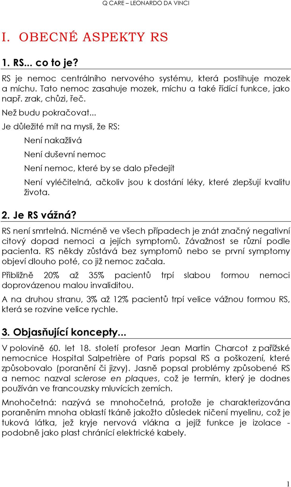 .. Je důležité mít na mysli, že RS: Není nakažlivá Není duševní nemoc Není nemoc, které by se dalo předejít Není vyléčitelná, ačkoliv jsou k dostání léky, které zlepšují kvalitu života. 2.