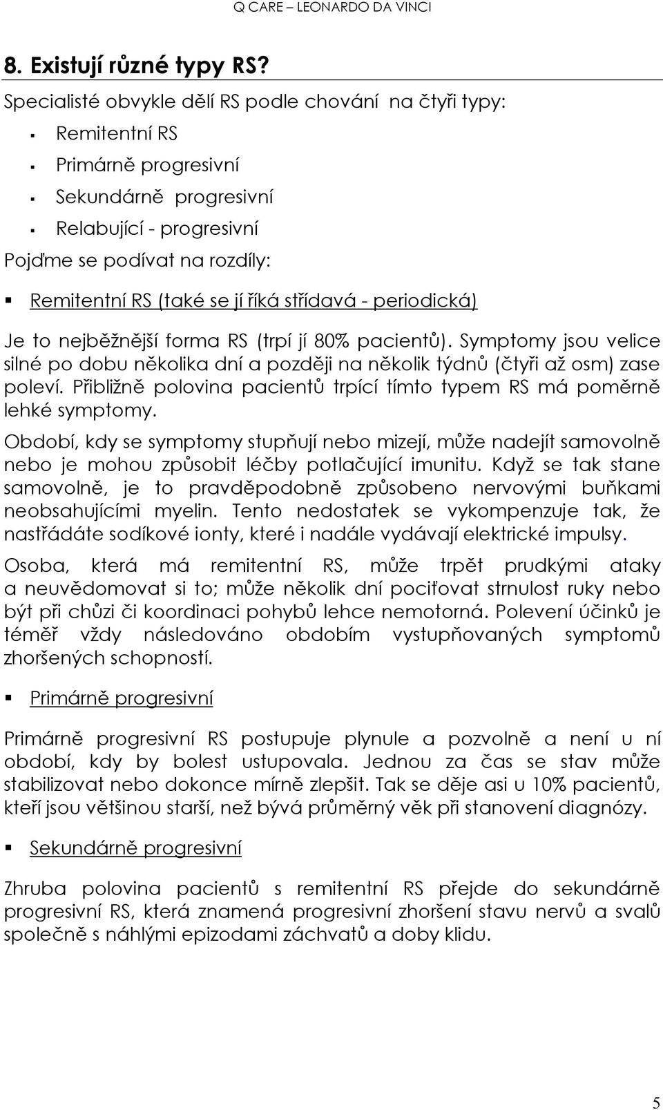 říká střídavá - periodická) Je to nejběžnější forma RS (trpí jí 80% pacientů). Symptomy jsou velice silné po dobu několika dní a později na několik týdnů (čtyři až osm) zase poleví.