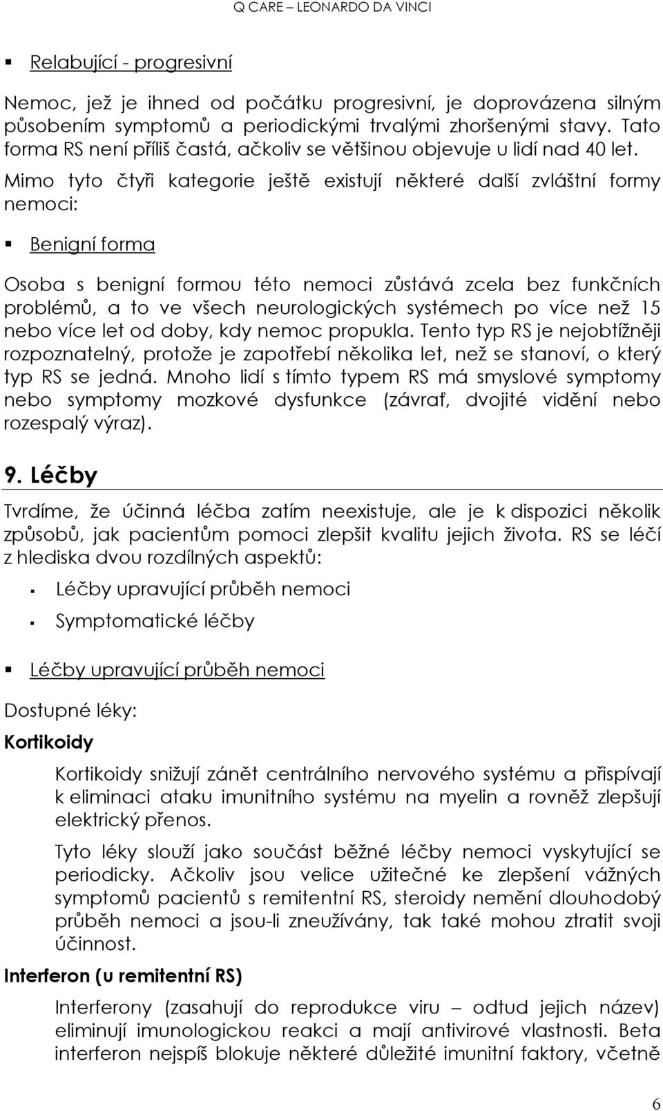 Mimo tyto čtyři kategorie ještě existují některé další zvláštní formy nemoci: Benigní forma Osoba s benigní formou této nemoci zůstává zcela bez funkčních problémů, a to ve všech neurologických