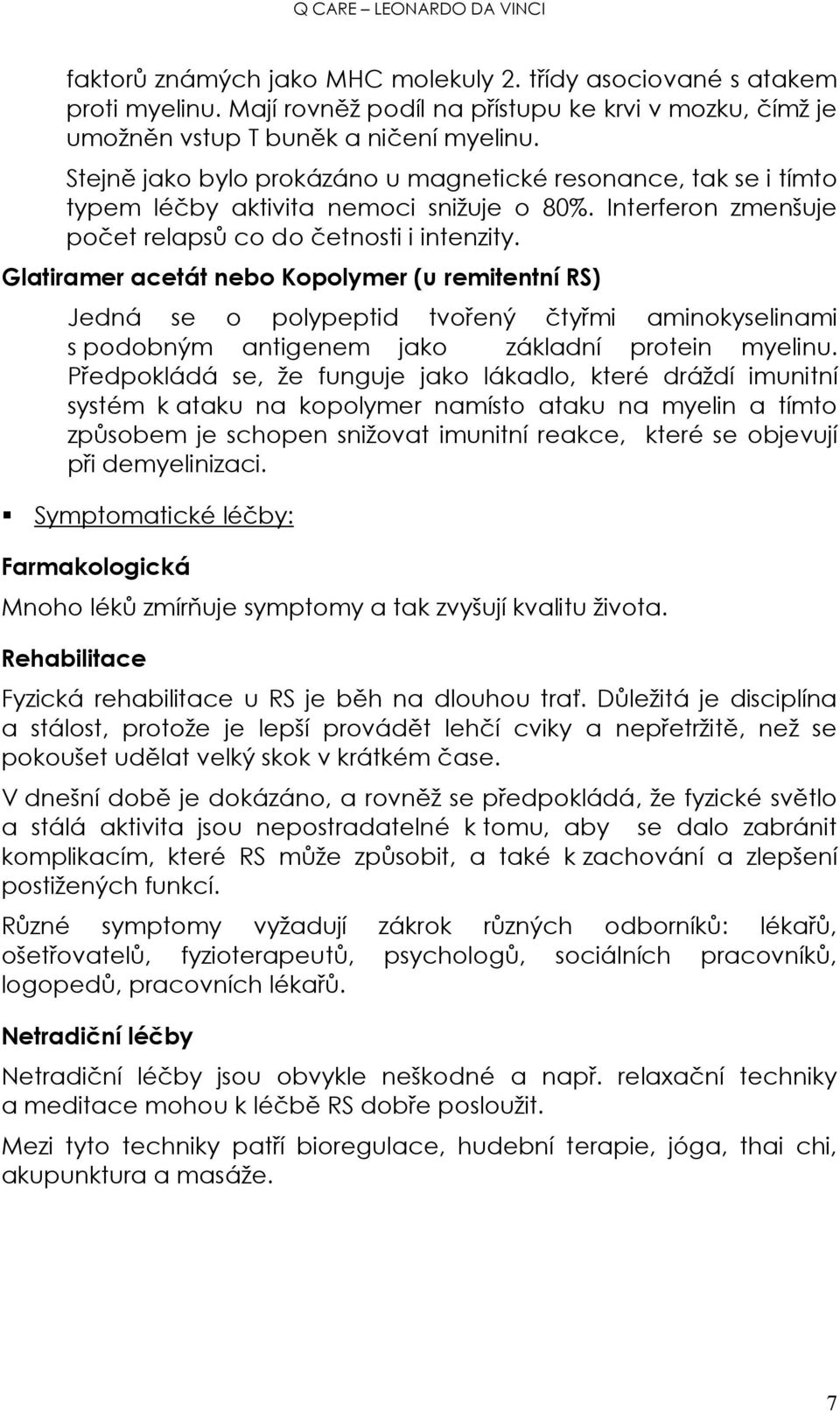 Glatiramer acetát nebo Kopolymer (u remitentní RS) Jedná se o polypeptid tvořený čtyřmi aminokyselinami s podobným antigenem jako základní protein myelinu.