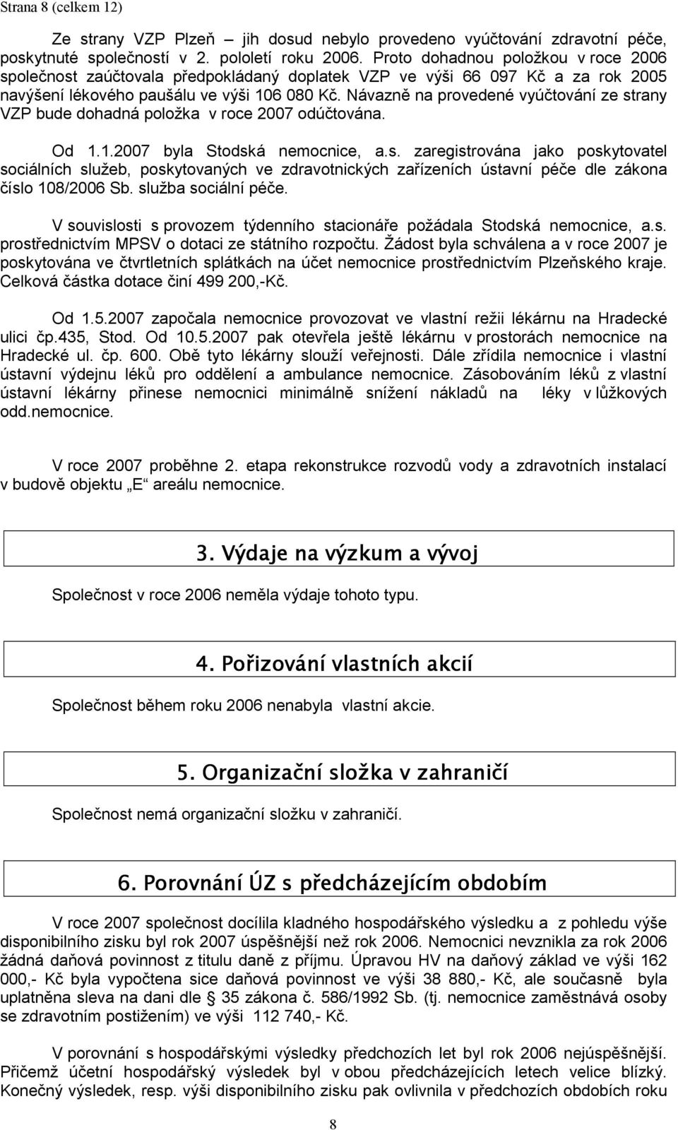 Návazně na provedené vyúčtování ze strany VZP bude dohadná položka v roce 2007 odúčtována. Od 1.1.2007 byla Stodská nemocnice, a.s. zaregistrována jako poskytovatel sociálních služeb, poskytovaných ve zdravotnických zařízeních ústavní péče dle zákona číslo 108/2006 Sb.