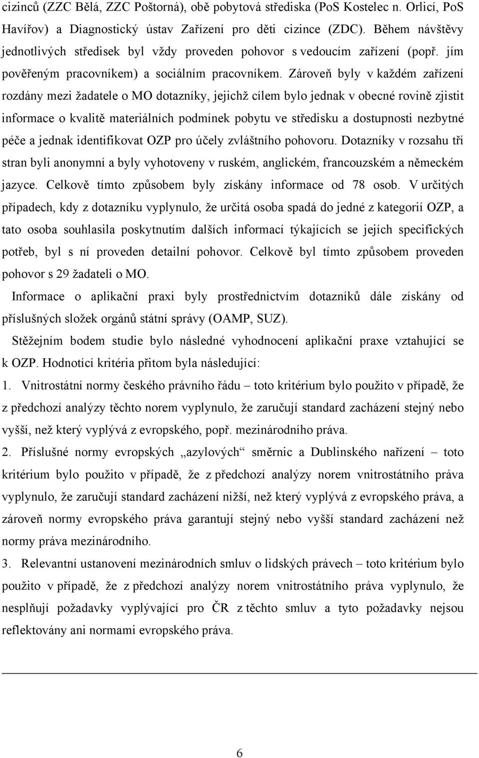 Zároveň byly v každém zařízení rozdány mezi žadatele o MO dotazníky, jejichž cílem bylo jednak v obecné rovině zjistit informace o kvalitě materiálních podmínek pobytu ve středisku a dostupnosti