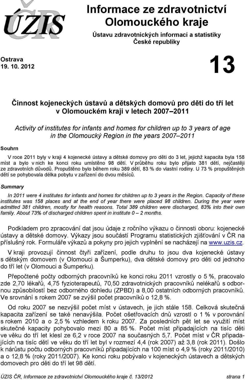 the Olomoucký Region in the years 2007 2011 V roce 2011 byly v kraji 4 kojenecké ústavy a dětské domovy pro děti do 3 let, jejichž kapacita byla 158 míst a bylo v nich ke konci roku umístěno 98 dětí.