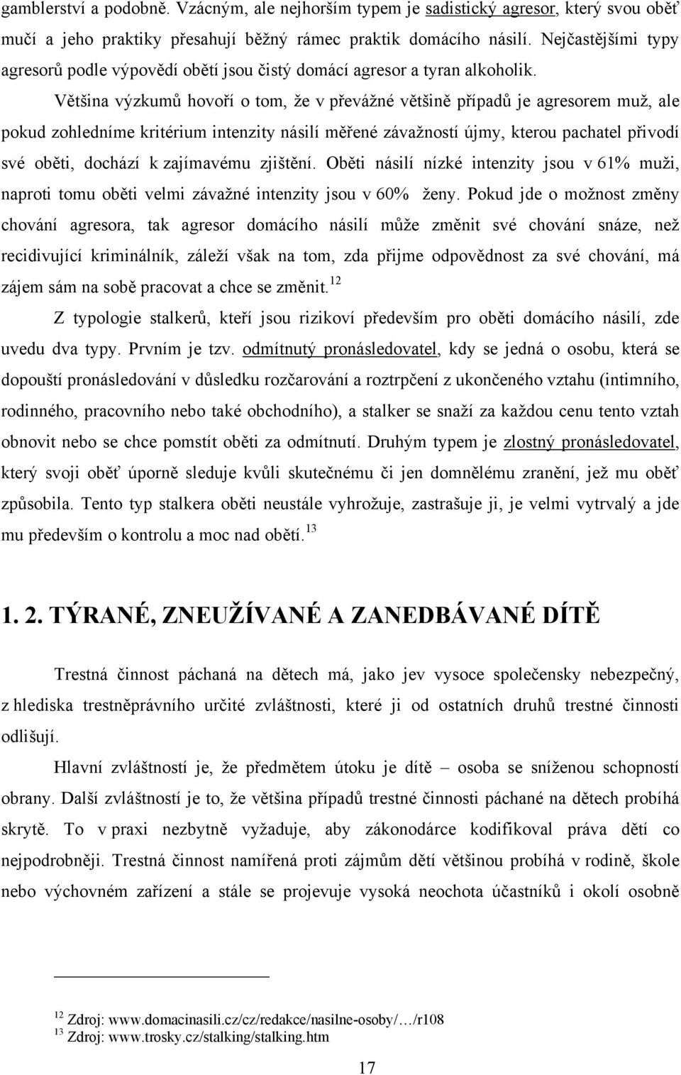 Většina výzkumů hovoří o tom, ţe v převáţné většině případů je agresorem muţ, ale pokud zohledníme kritérium intenzity násilí měřené závaţností újmy, kterou pachatel přivodí své oběti, dochází k