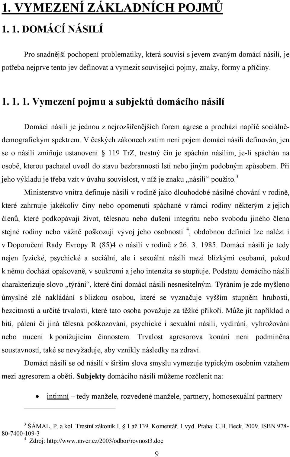 1. 1. Vymezení pojmu a subjektů domácího násilí Domácí násilí je jednou z nejrozšířenějších forem agrese a prochází napříč sociálnědemografickým spektrem.