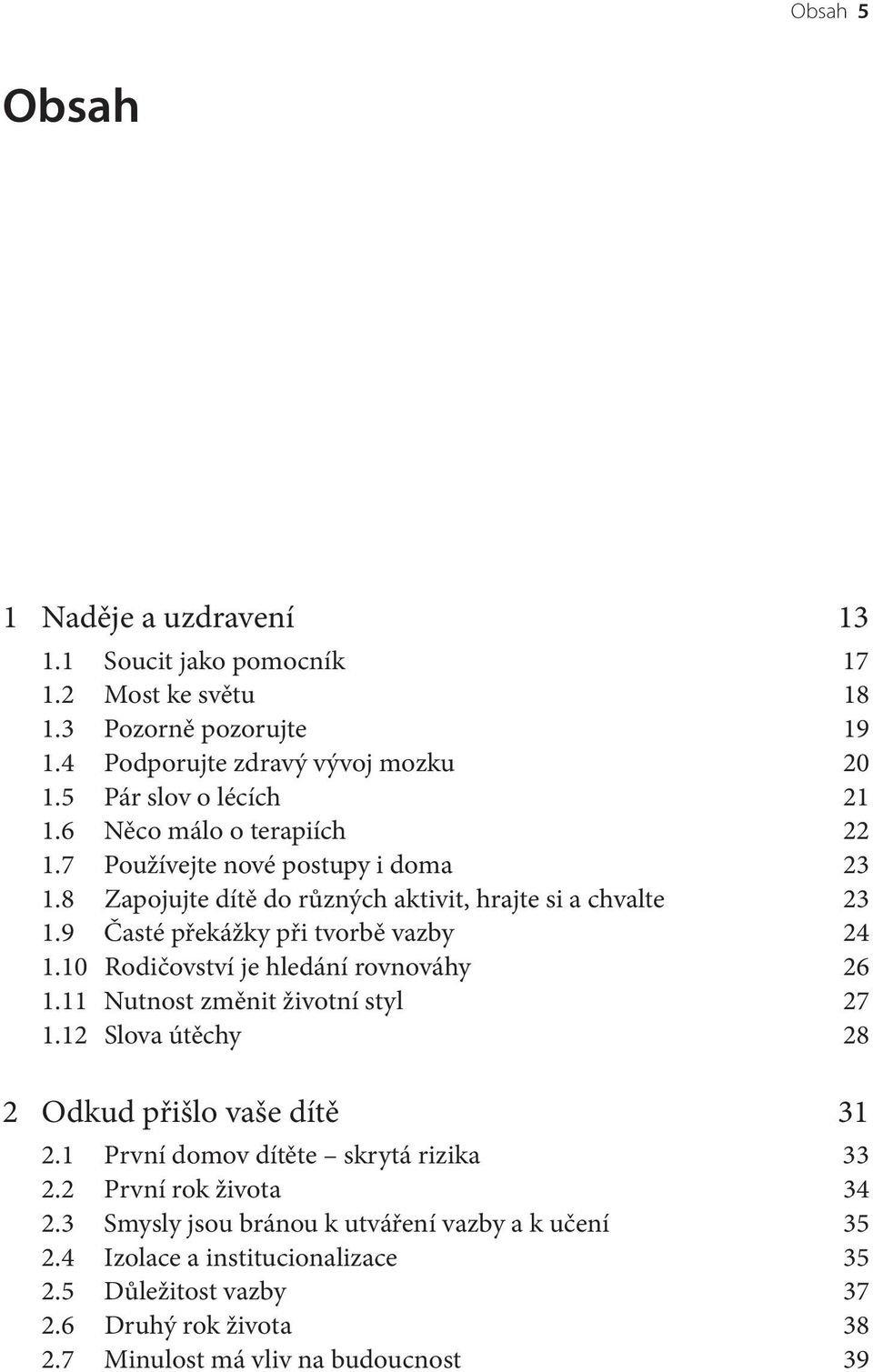 10 Rodičovství je hledání rovnováhy 26 1.11 Nutnost změnit životní styl 27 1.12 Slova útěchy 28 2 Odkud přišlo vaše dítě 31 2.1 První domov dítěte skrytá rizika 33 2.