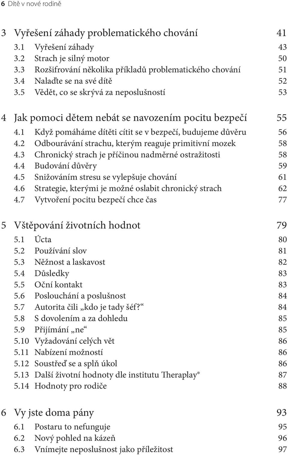 2 Odbourávání strachu, kterým reaguje primitivní mozek 58 4.3 Chronický strach je příčinou nadměrné ostražitosti 58 4.4 Budování důvěry 59 4.5 Snižováním stresu se vylepšuje chování 61 4.