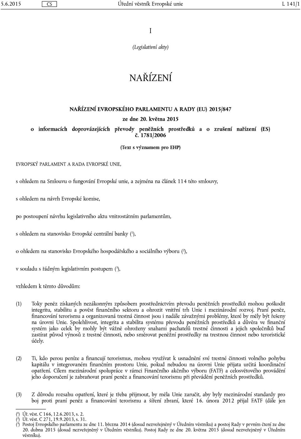 1781/2006 (Text s významem pro EHP) EVROPSKÝ PARLAMENT A RADA EVROPSKÉ UNIE, s ohledem na Smlouvu o fungování Evropské unie, a zejména na článek 114 této smlouvy, s ohledem na návrh Evropské komise,