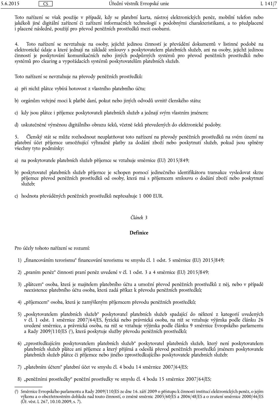 Toto nařízení se nevztahuje na osoby, jejichž jedinou činností je převádění dokumentů v listinné podobě na elektronické údaje a které jednají na základě smlouvy s poskytovatelem platebních služeb,