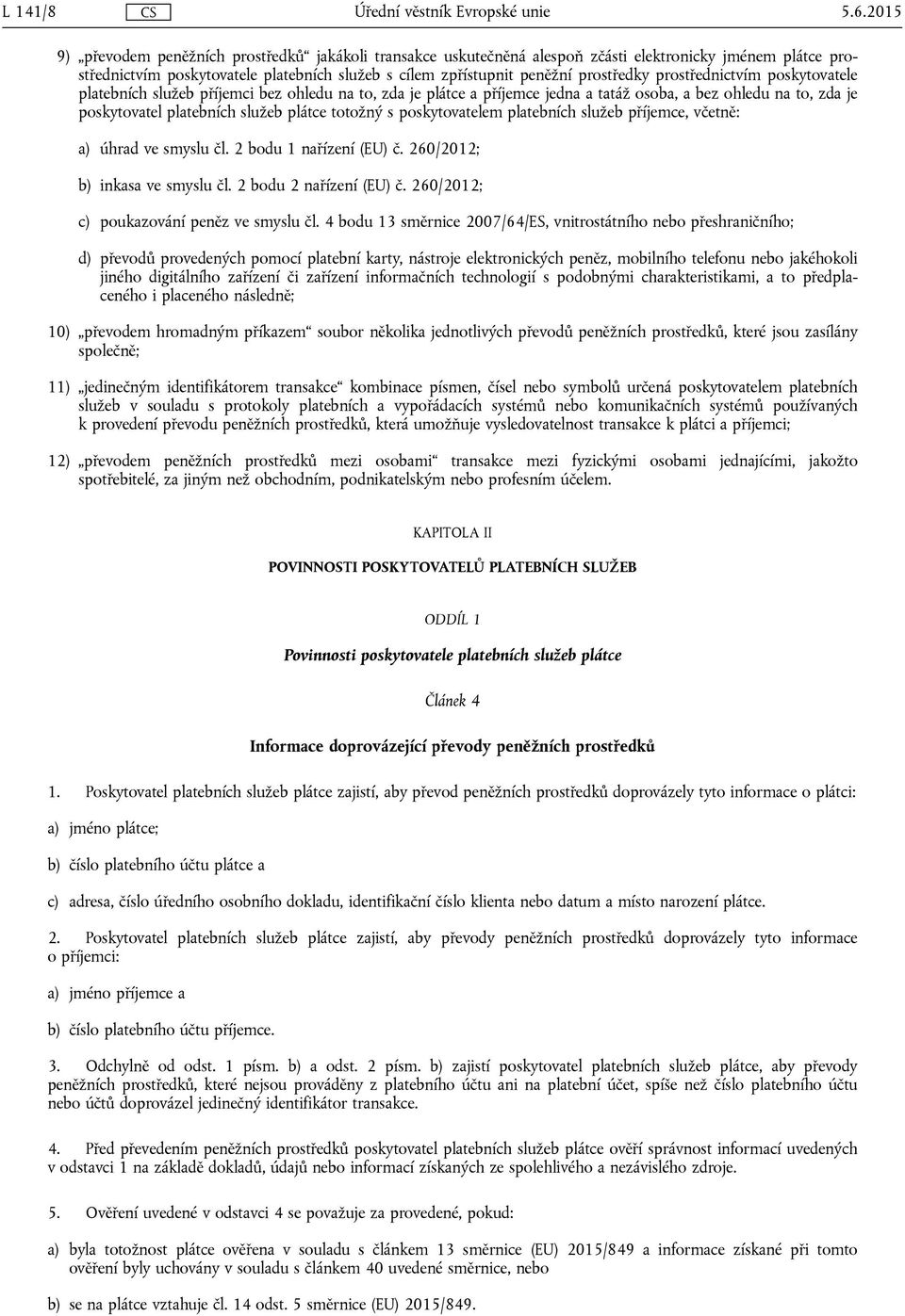 prostřednictvím poskytovatele platebních služeb příjemci bez ohledu na to, zda je plátce a příjemce jedna a tatáž osoba, a bez ohledu na to, zda je poskytovatel platebních služeb plátce totožný s