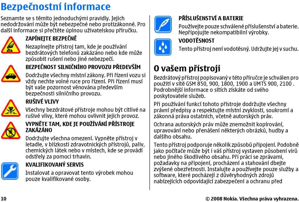 BEZPEČNOST SILNIČNÍHO PROVOZU PŘEDEVŠÍM Dodržujte všechny místní zákony. Při řízení vozu si vždy nechte volné ruce pro řízení.