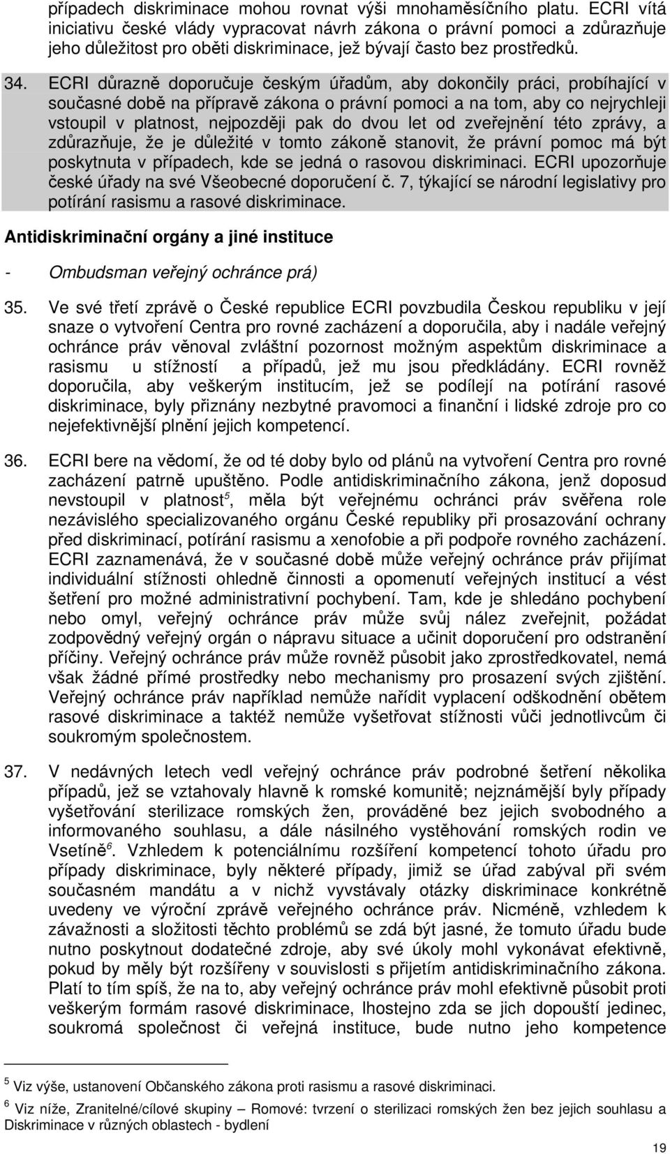 ECRI důrazně doporučuje českým úřadům, aby dokončily práci, probíhající v současné době na přípravě zákona o právní pomoci a na tom, aby co nejrychleji vstoupil v platnost, nejpozději pak do dvou let