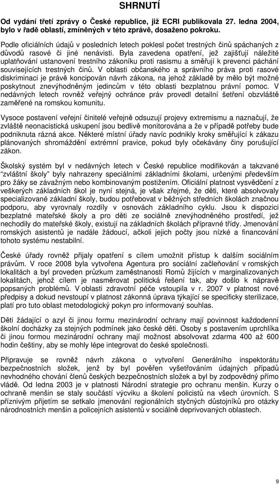 Byla zavedena opatření, jež zajišťují náležité uplatňování ustanovení trestního zákoníku proti rasismu a směřují k prevenci páchání souvisejících trestných činů.