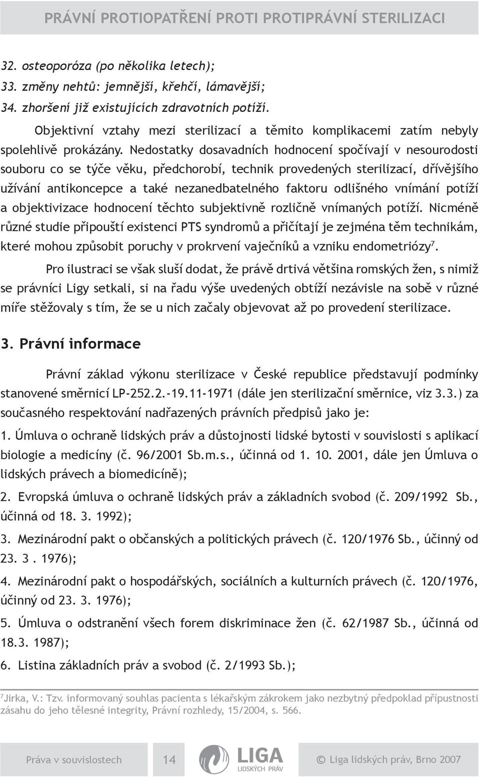 Nedostatky dosavadních hodnocení spočívají v nesourodosti souboru co se týče věku, předchorobí, technik provedených sterilizací, dřívějšího užívání antikoncepce a také nezanedbatelného faktoru