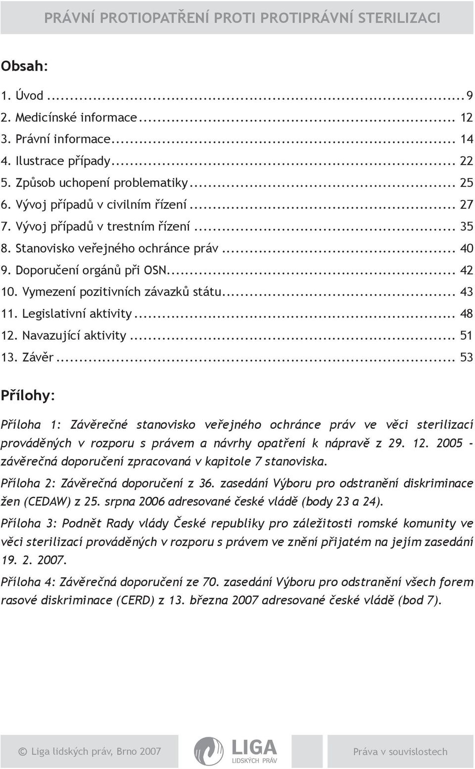 Navazující aktivity... 51 13. Závěr... 53 Přílohy: Příloha 1: Závěrečné stanovisko veřejného ochránce práv ve věci sterilizací prováděných v rozporu s právem a návrhy opatření k nápravě z 29. 12.