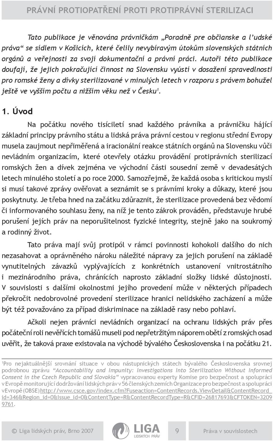 Autoři této publikace doufají, že jejich pokračující činnost na Slovensku vyústí v dosažení spravedlnosti pro romské ženy a dívky sterilizované v minulých letech v rozporu s právem bohužel ještě ve