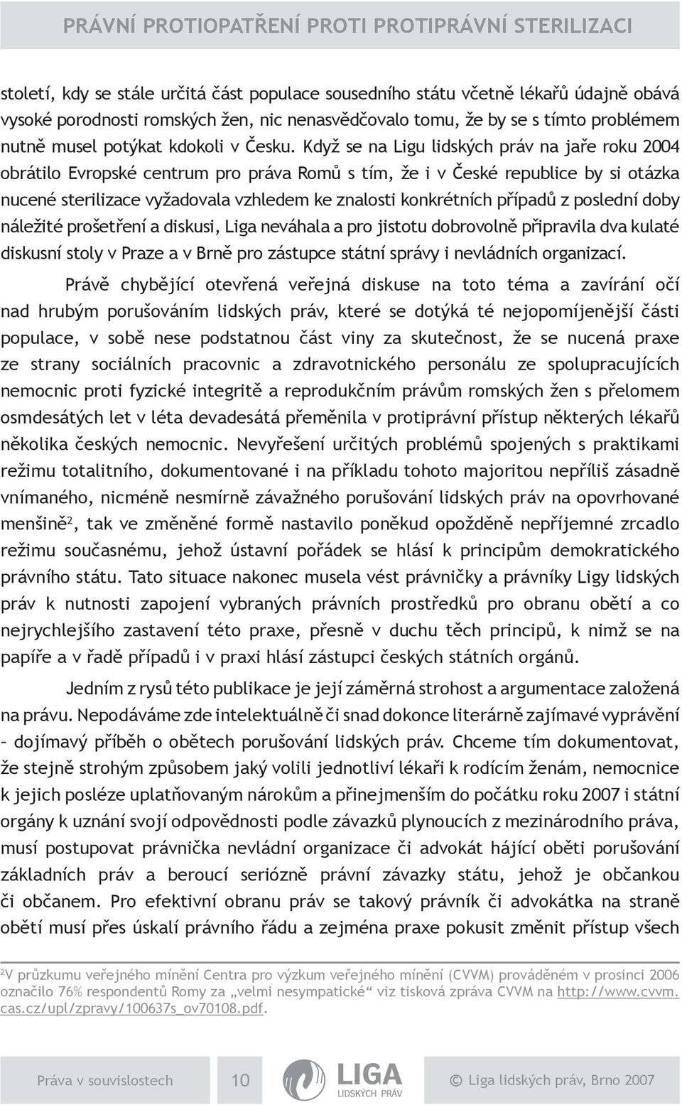 Když se na Ligu lidských práv na jaře roku 2004 obrátilo Evropské centrum pro práva Romů s tím, že i v České republice by si otázka nucené sterilizace vyžadovala vzhledem ke znalosti konkrétních