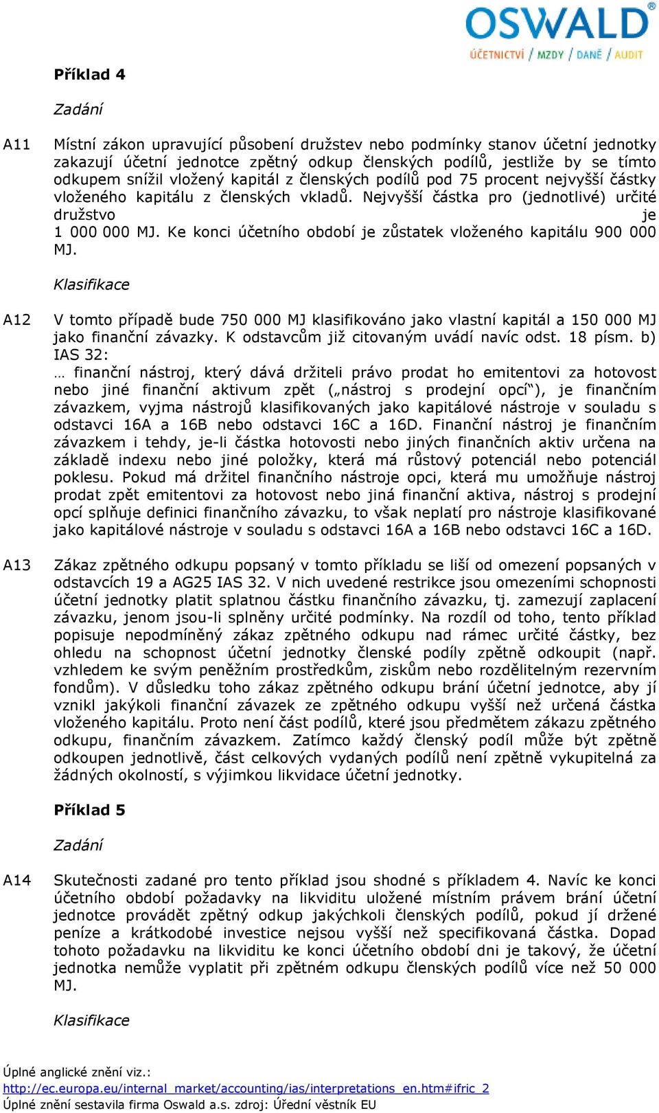 Ke konci účetního období je zůstatek vloženého kapitálu 900 000 MJ. A12 A13 V tomto případě bude 750 000 MJ klasifikováno jako vlastní kapitál a 150 000 MJ jako finanční závazky.