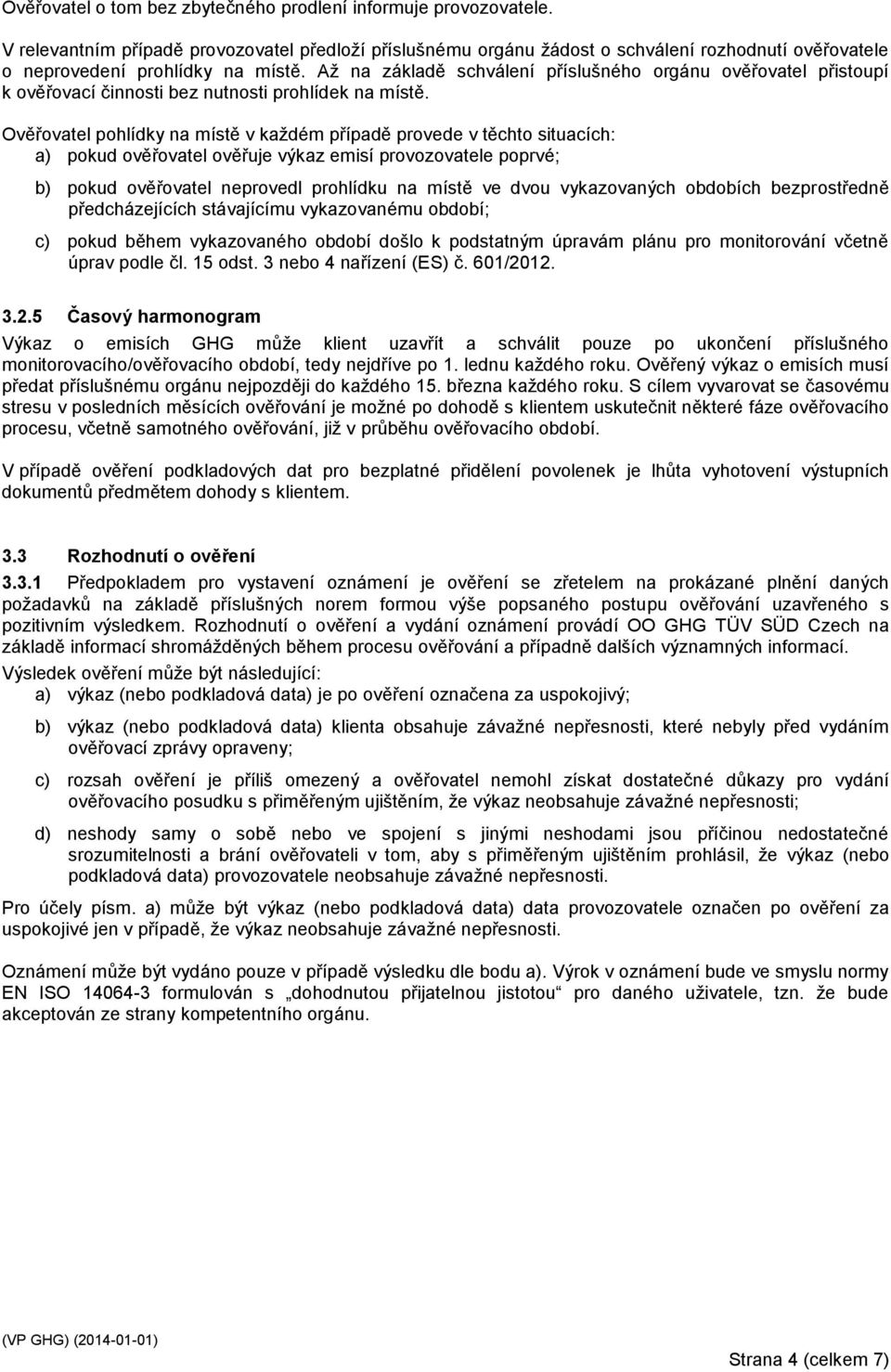 Až na základě schválení příslušného orgánu ověřovatel přistoupí k ověřovací činnosti bez nutnosti prohlídek na místě.