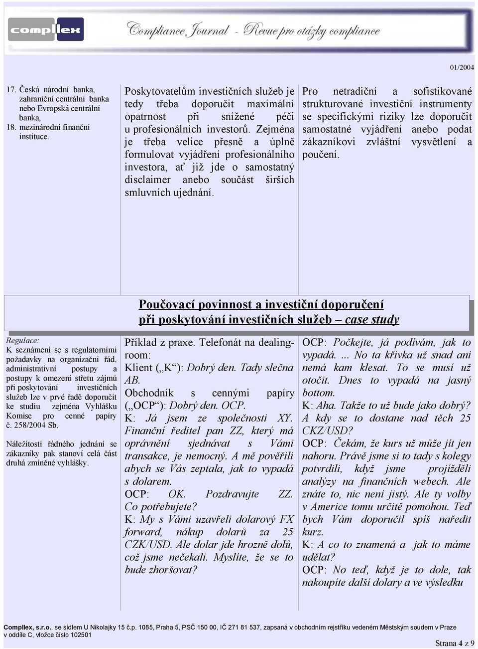 Zejména je třeba velice přesně a úplně formulovat vyjádření profesionálního investora, ať již jde o samostatný disclaimer anebo součást širších smluvních ujednání.