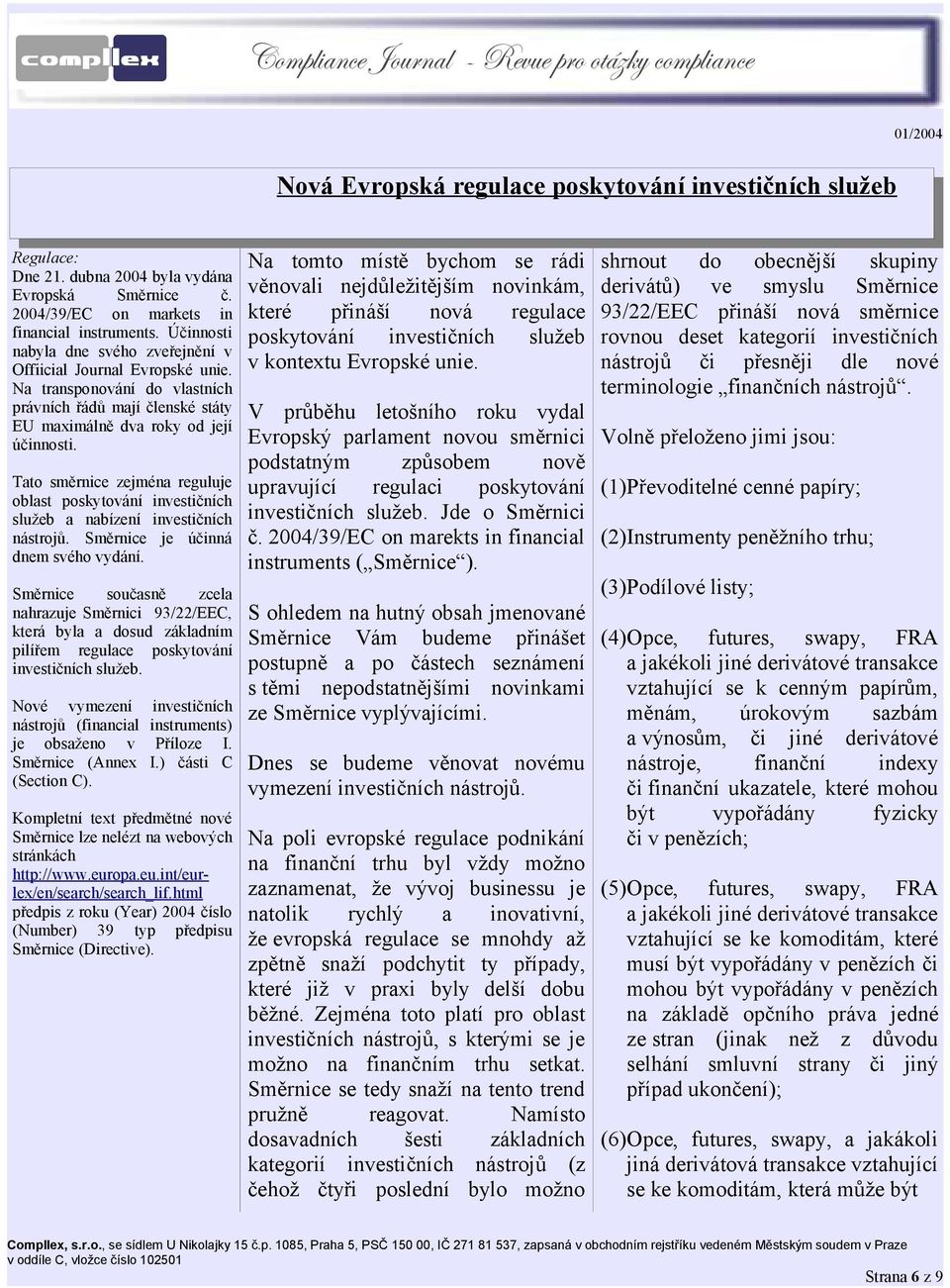 Tato směrnice zejména reguluje oblast poskytování investičních služeb a nabízení investičních nástrojů. Směrnice je účinná dnem svého vydání.