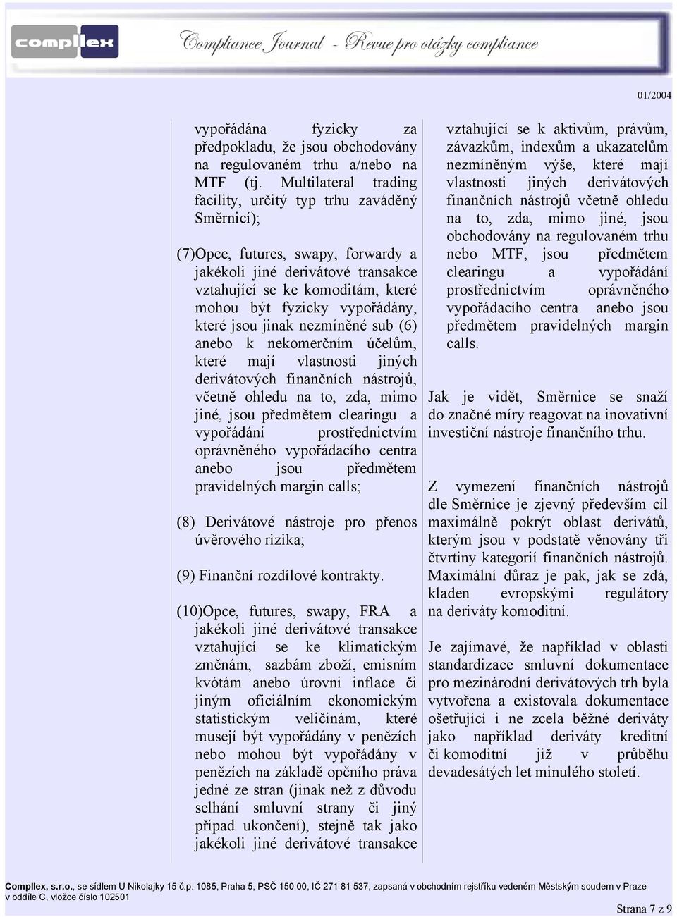 vypořádány, které jsou jinak nezmíněné sub (6) anebo k nekomerčním účelům, které mají vlastnosti jiných derivátových finančních nástrojů, včetně ohledu na to, zda, mimo jiné, jsou předmětem clearingu