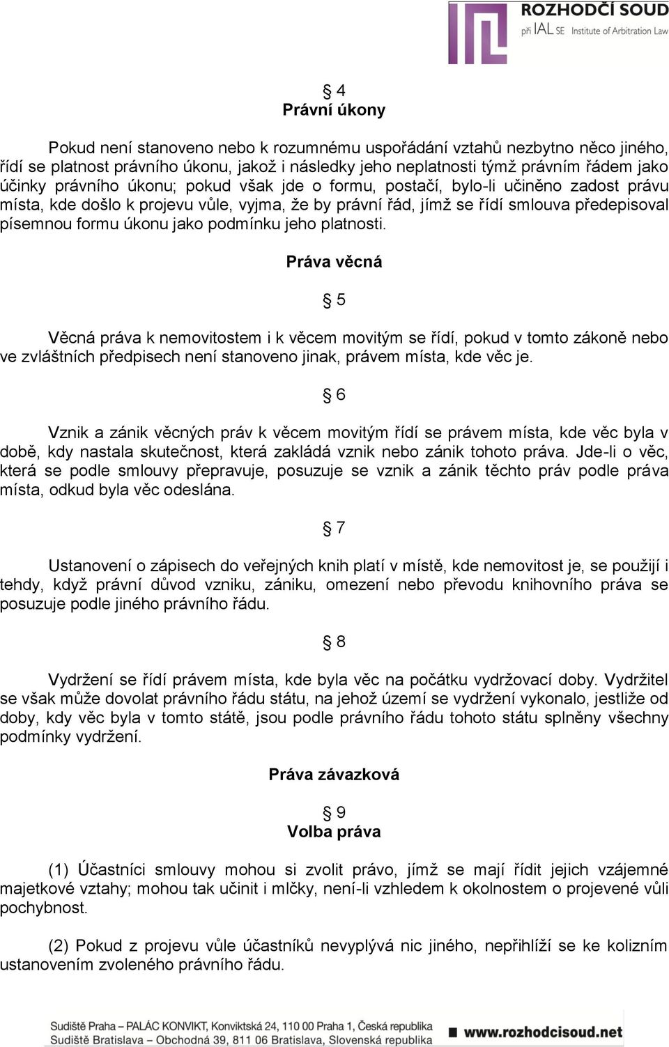 jeho platnosti. Práva věcná 5 Věcná práva k nemovitostem i k věcem movitým se řídí, pokud v tomto zákoně nebo ve zvláštních předpisech není stanoveno jinak, právem místa, kde věc je.