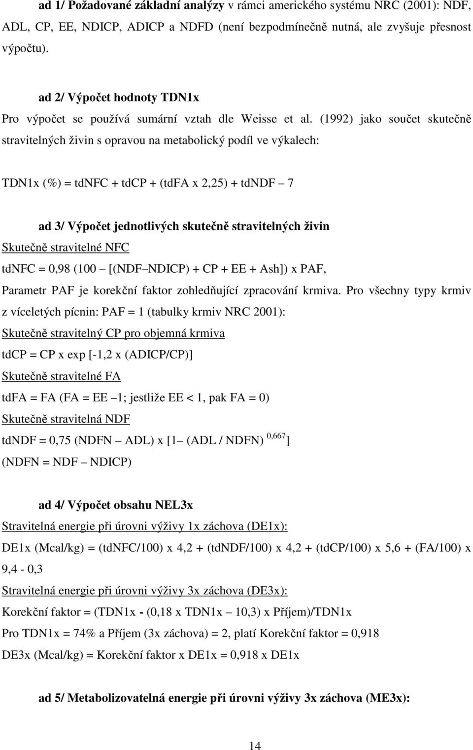 (1992) jako součet skutečně stravitelných živin s opravou na metabolický podíl ve výkalech: TDN1x (%) = tdnfc + tdcp + (tdfa x 2,25) + tdndf 7 ad 3/ Výpočet jednotlivých skutečně stravitelných živin