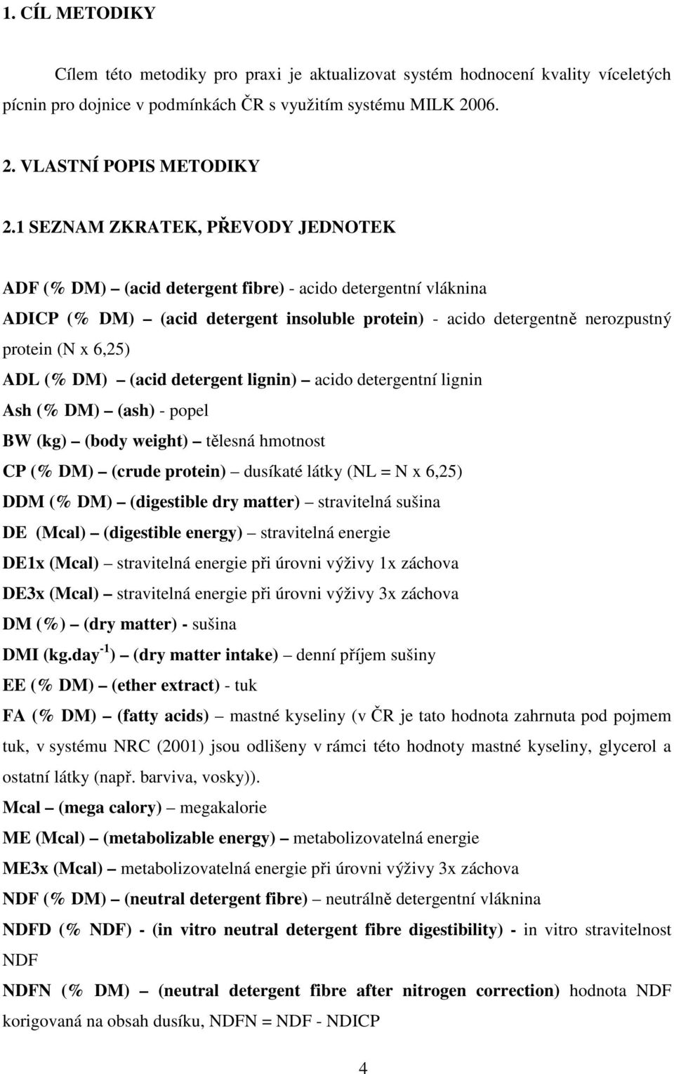 ADL (% DM) (acid detergent lignin) acido detergentní lignin Ash (% DM) (ash) - popel BW (kg) (body weight) tělesná hmotnost CP (% DM) (crude protein) dusíkaté látky (NL = N x 6,25) DDM (% DM)