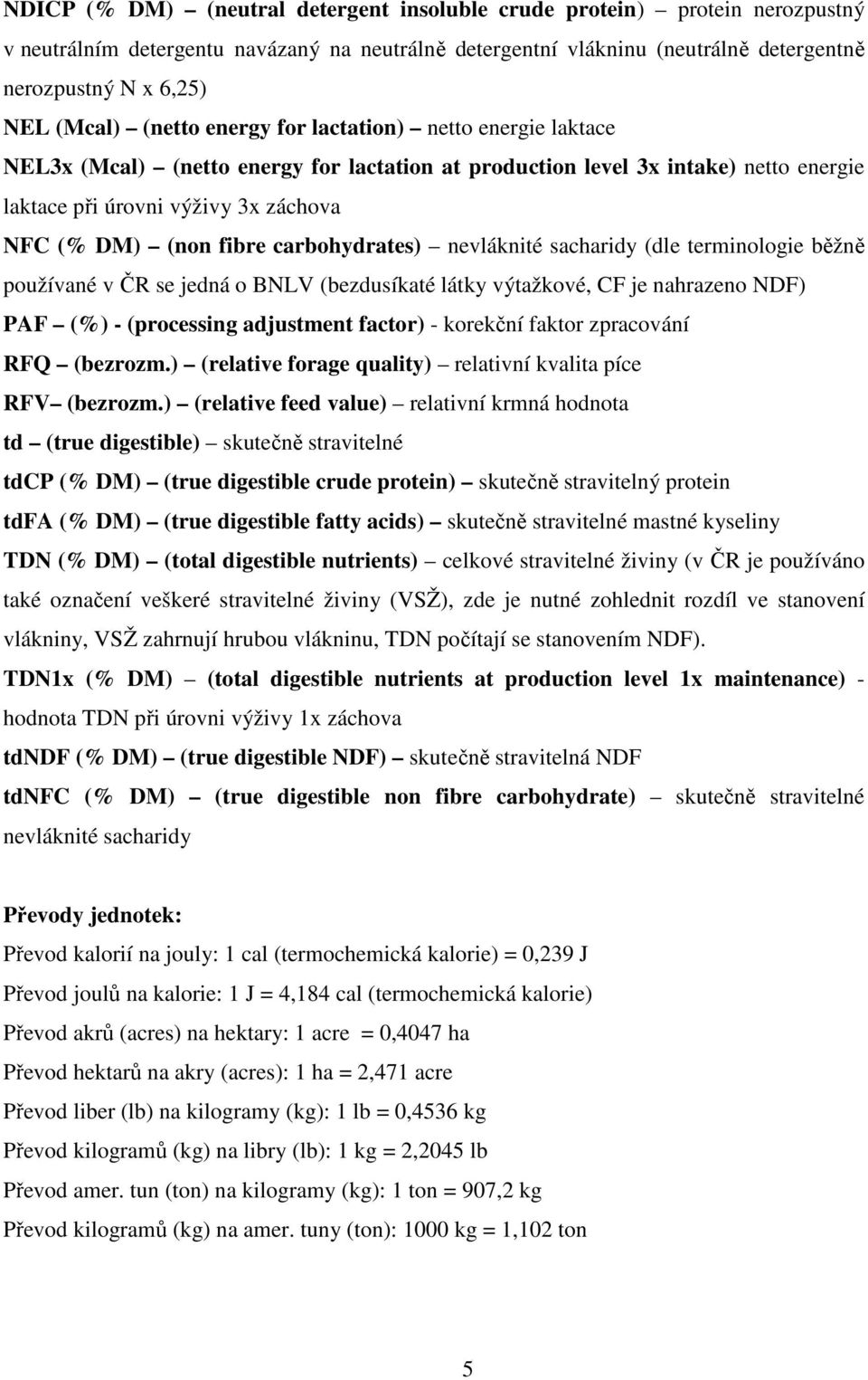 carbohydrates) nevláknité sacharidy (dle terminologie běžně používané v ČR se jedná o BNLV (bezdusíkaté látky výtažkové, CF je nahrazeno NDF) PAF (%) - (processing adjustment factor) - korekční