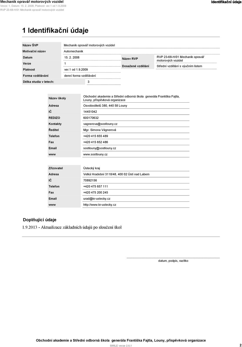 2009 Název Dosažené vzdělání 23-68-H/01 Mechanik opravář motorových vozidel Střední vzdělání s výučním listem Forma vzdělávání denní forma vzdělávání Délka studia v letech: 3 Název školy Adresa