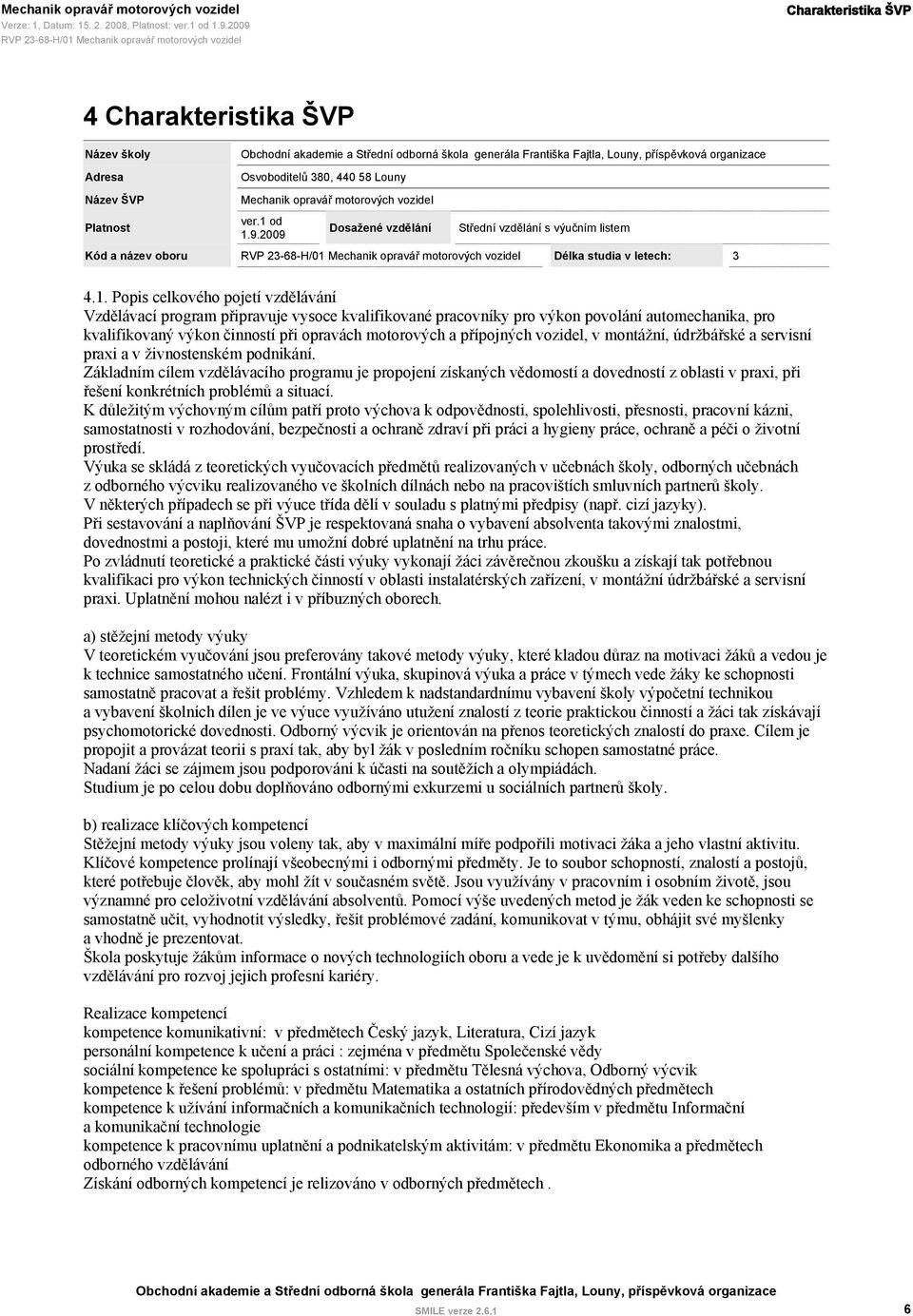 od 1.9.2009 Dosažené vzdělání 23-68-H/01 Mechanik opravář motorových vozidel Střední vzdělání s výučním listem Délka studia v letech: 3 4.1. Popis celkového pojetí vzdělávání Vzdělávací program