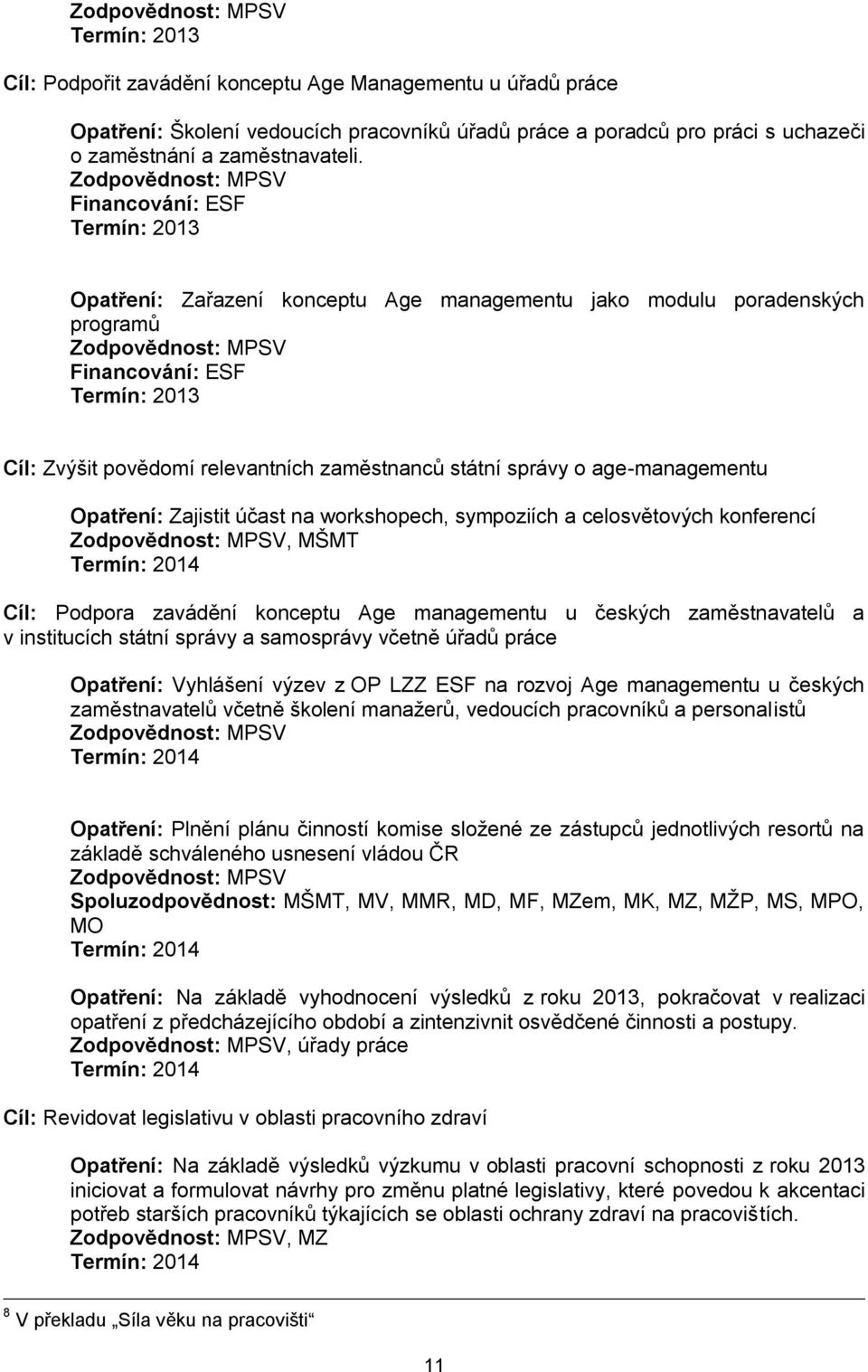 Zajistit účast na workshopech, sympoziích a celosvětových konferencí, MŠMT Cíl: Podpora zavádění konceptu Age managementu u českých zaměstnavatelů a v institucích státní správy a samosprávy včetně